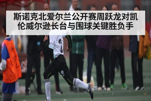 斯诺克北爱尔兰公开赛周跃龙对凯伦威尔逊长台与围球关键胜负手