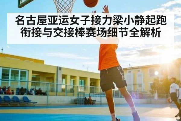 名古屋亚运女子接力梁小静起跑衔接与交接棒赛场细节全解析