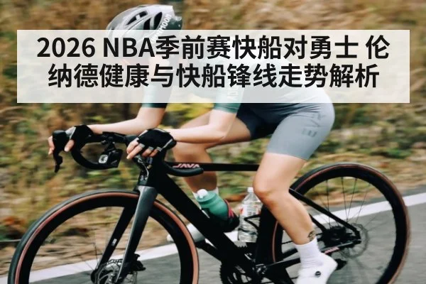 2026 NBA季前赛快船对勇士 伦纳德健康与快船锋线走势解析