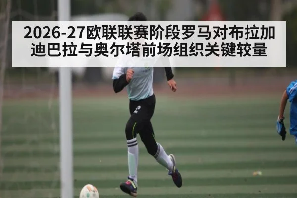 2026-27欧联联赛阶段罗马对布拉加迪巴拉与奥尔塔前场组织关键较量