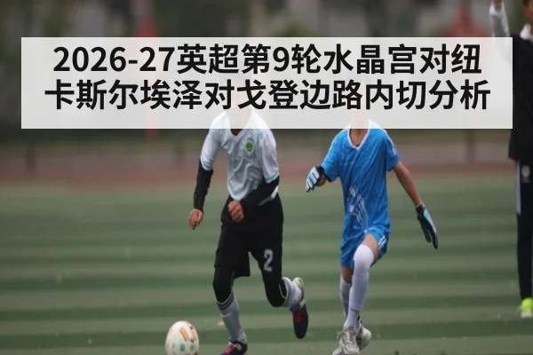 2026-27英超第9轮水晶宫对纽卡斯尔埃泽对戈登边路内切分析